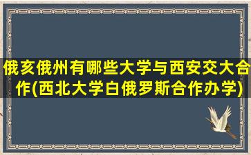 俄亥俄州有哪些大学与西安交大合作(西北大学白俄罗斯合作办学)