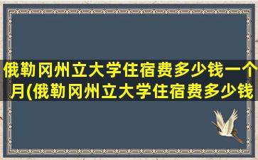 俄勒冈州立大学住宿费多少钱一个月(俄勒冈州立大学住宿费多少钱一天)