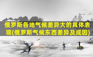 俄罗斯各地气候差异大的具体表现(俄罗斯气候东西差异及成因)