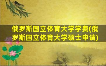 俄罗斯国立体育大学学费(俄罗斯国立体育大学硕士申请)