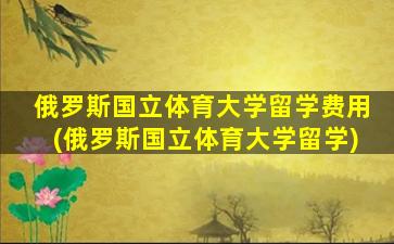 俄罗斯国立体育大学留学费用(俄罗斯国立体育大学留学)