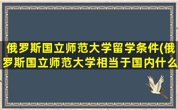 俄罗斯国立师范大学留学条件(俄罗斯国立师范大学相当于国内什么大学)