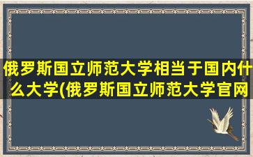 俄罗斯国立师范大学相当于国内什么大学(俄罗斯国立师范大学官网)