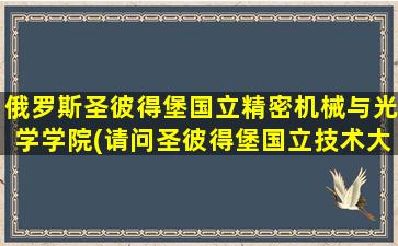 俄罗斯圣彼得堡国立精密机械与光学学院(请问圣彼得堡国立技术大学好不好)