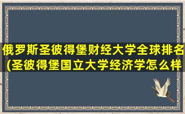 俄罗斯圣彼得堡财经大学全球排名(圣彼得堡国立大学经济学怎么样)