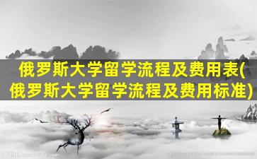 俄罗斯大学留学流程及费用表(俄罗斯大学留学流程及费用标准)