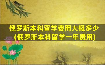 俄罗斯本科留学费用大概多少(俄罗斯本科留学一年费用)