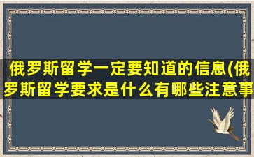 俄罗斯留学一定要知道的信息(俄罗斯留学要求是什么有哪些注意事项)