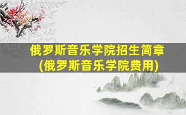 俄罗斯音乐学院招生简章(俄罗斯音乐学院费用)