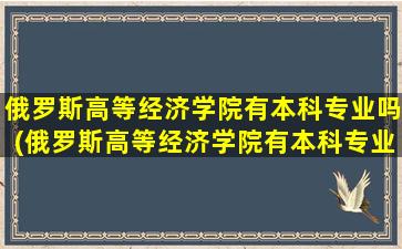 俄罗斯高等经济学院有本科专业吗(俄罗斯高等经济学院有本科专业吗多少分)