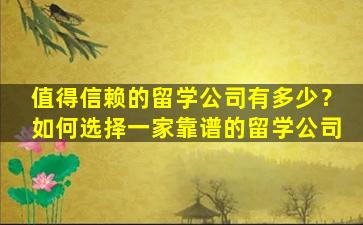 值得信赖的留学公司有多少？如何选择一家靠谱的留学公司