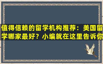 值得信赖的留学机构推荐：美国留学哪家最好？小编就在这里告诉你吧！