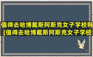 值得去哈博戴斯阿斯克女子学校吗(值得去哈博戴斯阿斯克女子学校吗英文)