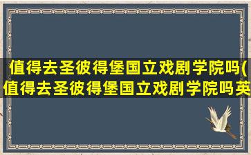 值得去圣彼得堡国立戏剧学院吗(值得去圣彼得堡国立戏剧学院吗英文)