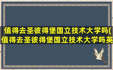 值得去圣彼得堡国立技术大学吗(值得去圣彼得堡国立技术大学吗英文)