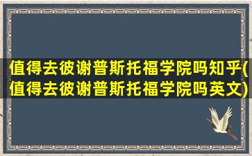 值得去彼谢普斯托福学院吗知乎(值得去彼谢普斯托福学院吗英文)