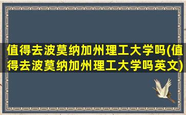 值得去波莫纳加州理工大学吗(值得去波莫纳加州理工大学吗英文)