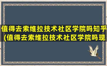 值得去索维拉技术社区学院吗知乎(值得去索维拉技术社区学院吗现在)