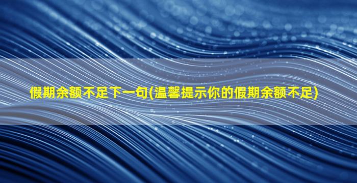 假期余额不足下一句(温馨提示你的假期余额不足)