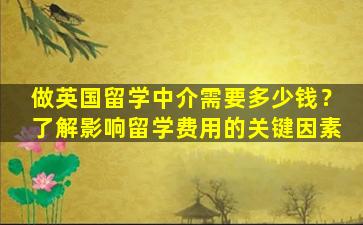 做英国留学中介需要多少钱？了解影响留学费用的关键因素