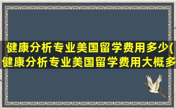 健康分析专业美国留学费用多少(健康分析专业美国留学费用大概多少)