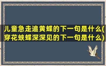 儿童急走追黄蝶的下一句是什么(穿花蛱蝶深深见的下一句是什么)