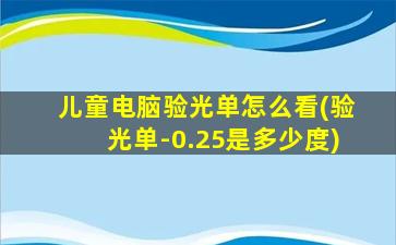 儿童电脑验光单怎么看(验光单-0.25是多少度)