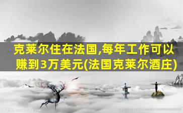 克莱尔住在法国,每年工作可以赚到3万美元(法国克莱尔酒庄)