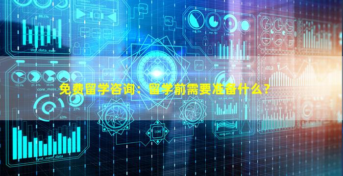 免费留学咨询：留学前需要准备什么？