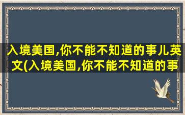 入境美国,你不能不知道的事儿英文(入境美国,你不能不知道的事儿是什么)