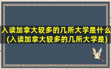 入读加拿大较多的几所大学是什么(入读加拿大较多的几所大学是)