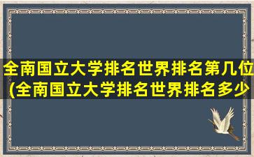 全南国立大学排名世界排名第几位(全南国立大学排名世界排名多少名)