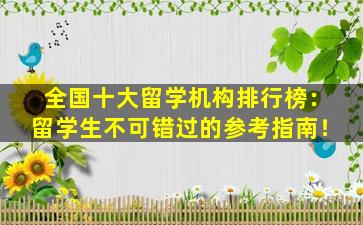 全国十大留学机构排行榜：留学生不可错过的参考指南！