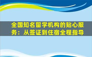 全国知名留学机构的贴心服务：从签证到住宿全程指导