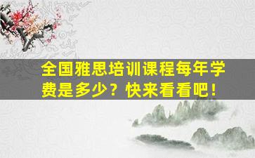 全国雅思培训课程每年学费是多少？快来看看吧！