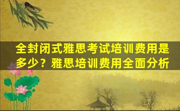 全封闭式雅思考试培训费用是多少？雅思培训费用全面分析