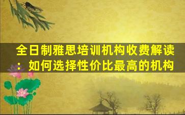 全日制雅思培训机构收费解读：如何选择性价比最高的机构