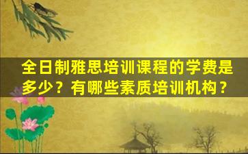 全日制雅思培训课程的学费是多少？有哪些素质培训机构？