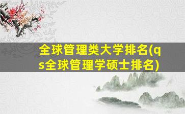 全球管理类大学排名(qs全球管理学硕士排名)