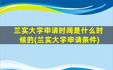 兰实大学申请时间是什么时候的(兰实大学申请条件)