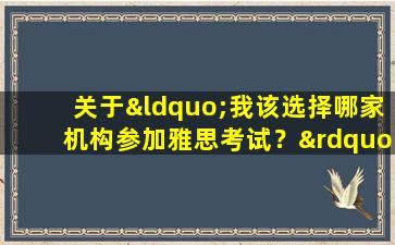 关于“我该选择哪家机构参加雅思考试？”这个问题你需要了解的几个要点