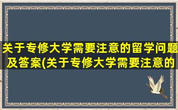 关于专修大学需要注意的留学问题及答案(关于专修大学需要注意的留学问题)