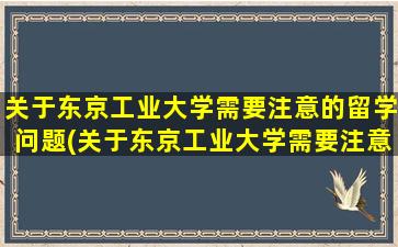 关于东京工业大学需要注意的留学问题(关于东京工业大学需要注意的留学问题有)