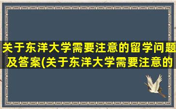 关于东洋大学需要注意的留学问题及答案(关于东洋大学需要注意的留学问题有)