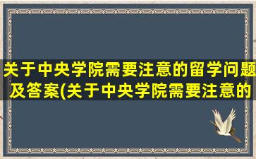 关于中央学院需要注意的留学问题及答案(关于中央学院需要注意的留学问题)