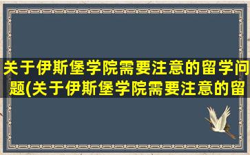 关于伊斯堡学院需要注意的留学问题(关于伊斯堡学院需要注意的留学问题有)