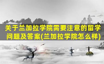 关于兰加拉学院需要注意的留学问题及答案(兰加拉学院怎么样)