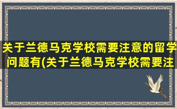 关于兰德马克学校需要注意的留学问题有(关于兰德马克学校需要注意的留学问题)