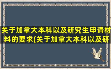 关于加拿大本科以及研究生申请材料的要求(关于加拿大本科以及研究生申请材料的规定)