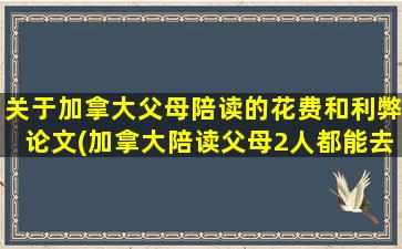 关于加拿大父母陪读的花费和利弊论文(加拿大陪读父母2人都能去吗)